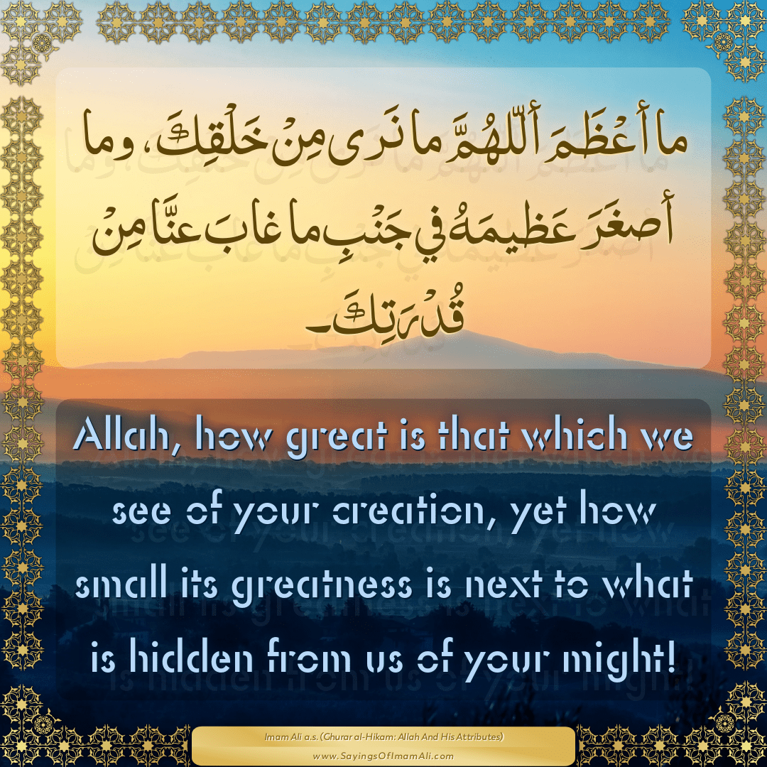 Allah, how great is that which we see of your creation, yet how small its...